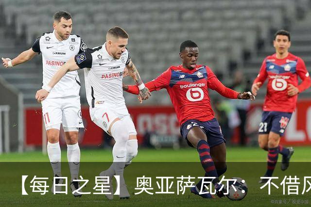 【每日之星】奥亚萨瓦尔：不借风雷自成风暴 重铸西班牙锋刃