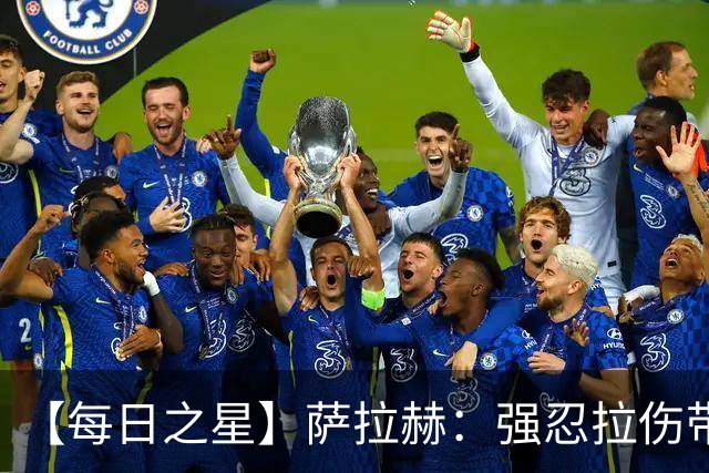【每日之星】萨拉赫：强忍拉伤带队逆天改命 惊世勺子点球创奇迹