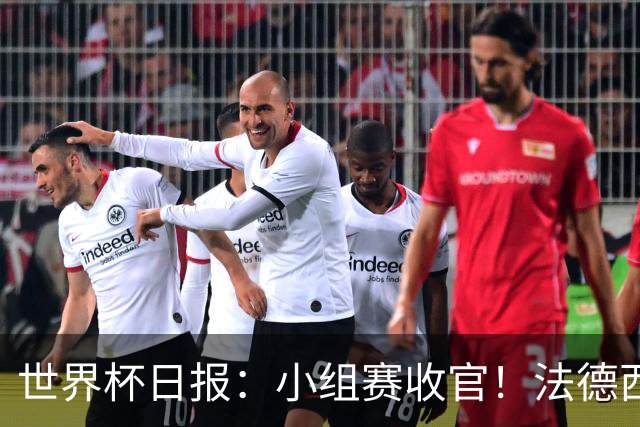 世界杯日报：小组赛收官！法德西荷葡半区绞杀+韩国伊朗出局