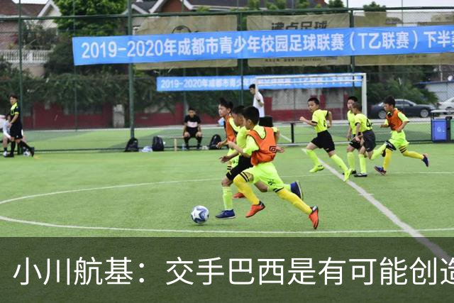 小川航基：交手巴西是有可能创造出机会的，接下来就看如何把握了