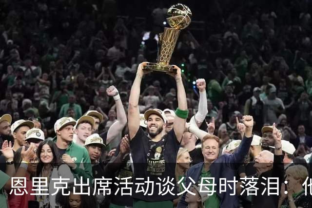 恩里克出席活动谈父母时落泪：他们永远是我人生的榜样