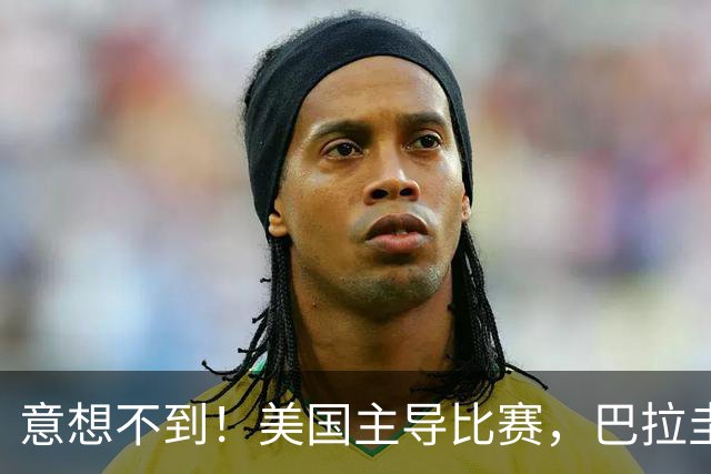 意想不到！美国主导比赛，巴拉圭疲于奔命，美国4比1大胜