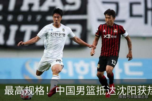 最高规格！中国男篮抵达沈阳获热烈欢迎 备战7月3日对决日本