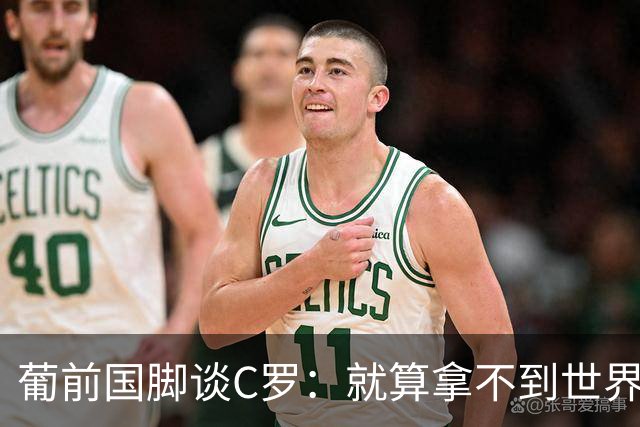 葡前国脚谈C罗：就算拿不到世界杯 他在足球史的伟大也绝不会褪色