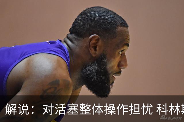 解说：对活塞整体操作担忧 科林斯合同几乎关上了哈大哥回归的门