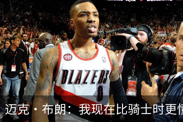 迈克·布朗：我现在比骑士时更懂沟通与变通 当时的骑士由LBJ带领