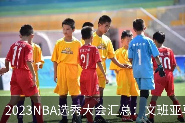 2023NBA选秀大会汇总：文班亚马状元 米勒榜眼